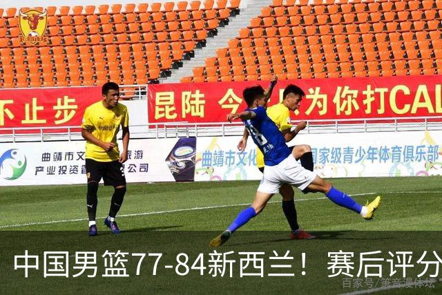 中国男篮77-84新西兰！赛后评分：4人满分 3人优秀 1人7中0严重拉胯
